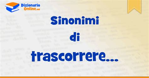 trascorrere sinonimo|Sinonimi di Trascorrere e i suoi contrari .